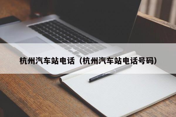 杭州汽车站电话（杭州汽车站电话号码）