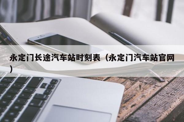 永定门长途汽车站时刻表（永定门汽车站官网）