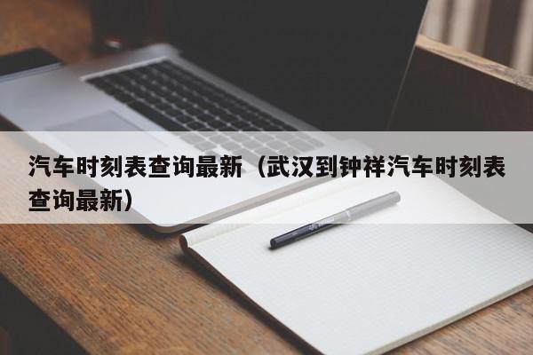 汽车时刻表查询最新（武汉到钟祥汽车时刻表查询最新）