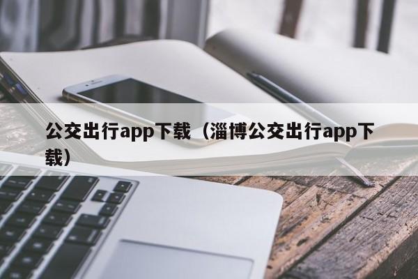 公交出行app下载（淄博公交出行app下载）