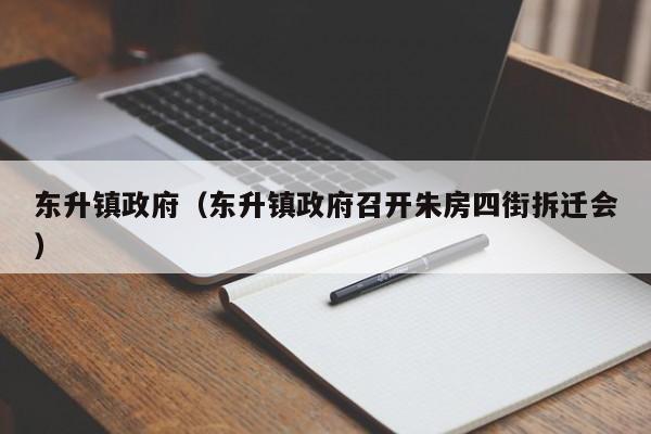 东升镇政府（东升镇政府召开朱房四街拆迁会）