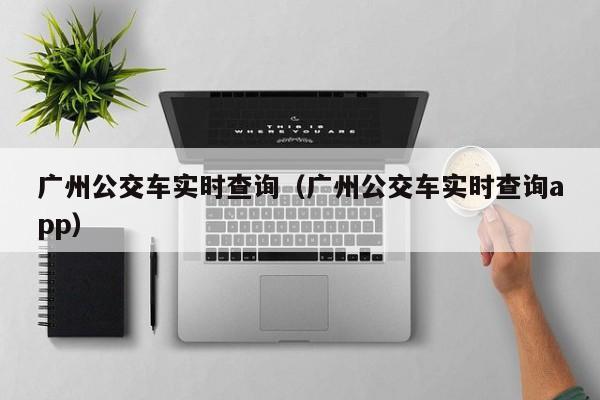 广州公交车实时查询（广州公交车实时查询app）