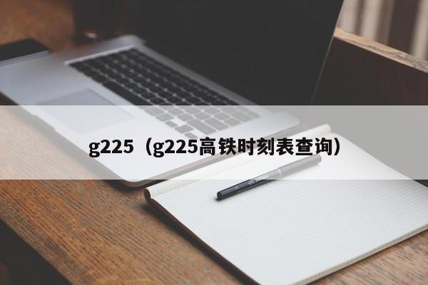 g225（g225高铁时刻表查询）