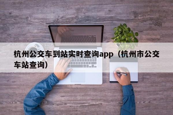 杭州公交车到站实时查询app（杭州市公交车站查询）