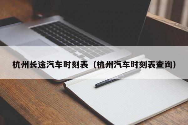 杭州长途汽车时刻表（杭州汽车时刻表查询）