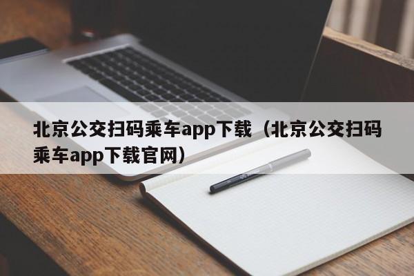 北京公交扫码乘车app下载（北京公交扫码乘车app下载官网）