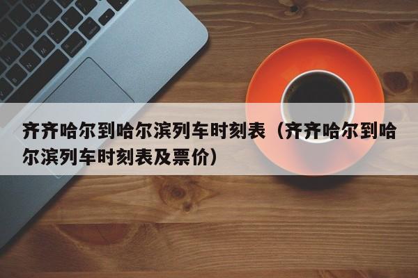 齐齐哈尔到哈尔滨列车时刻表（齐齐哈尔到哈尔滨列车时刻表及票价）