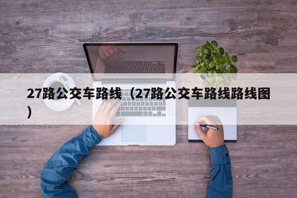 27路公交车路线（27路公交车路线路线图）