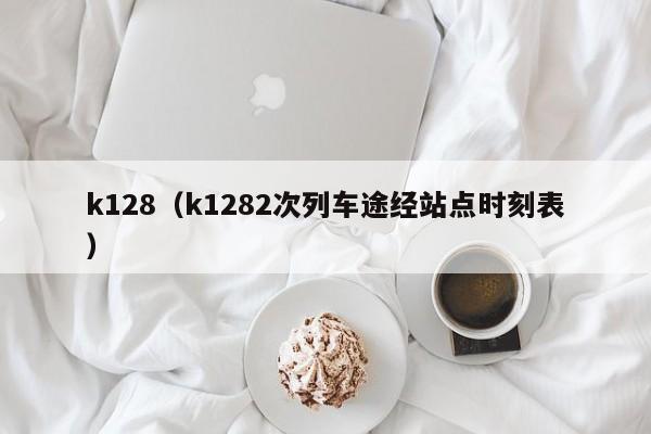 k128（k1282次列车途经站点时刻表）