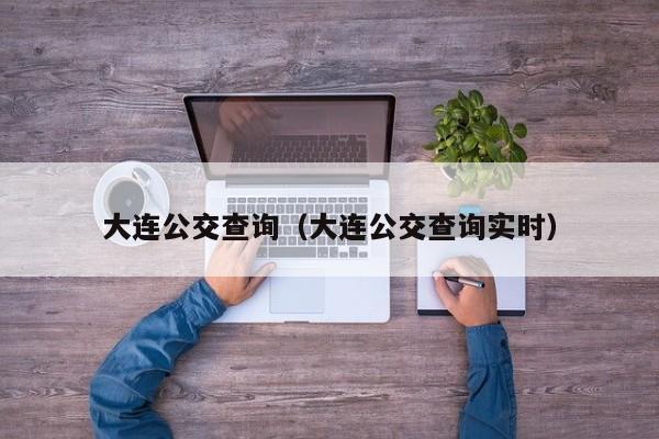 大连公交查询（大连公交查询实时）