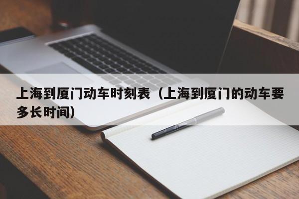 上海到厦门动车时刻表（上海到厦门的动车要多长时间）