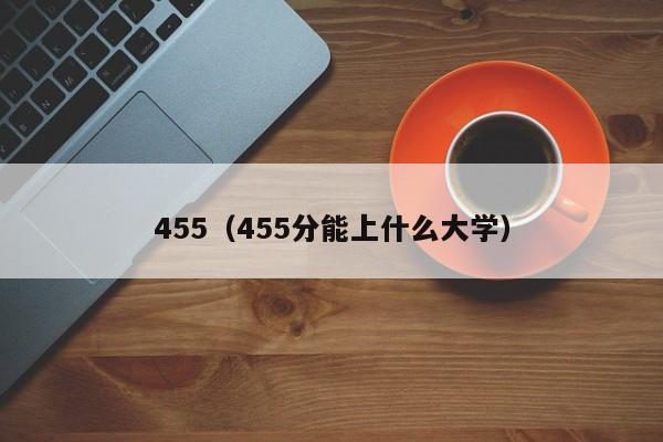 455（455分能上什么大学）