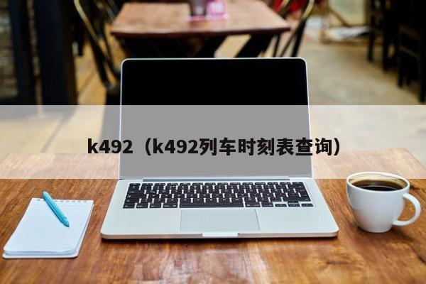 k492（k492列车时刻表查询）