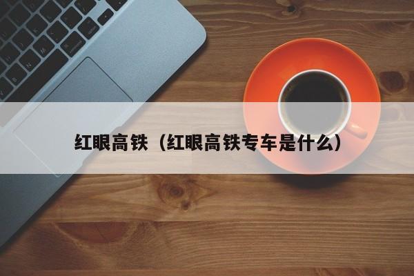 红眼高铁（红眼高铁专车是什么）