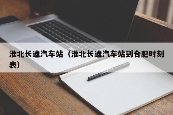 淮北长途汽车站（淮北长途汽车站到合肥时刻表）