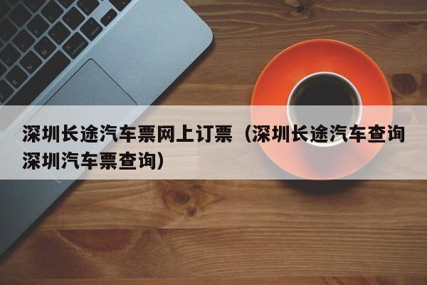 深圳长途汽车票网上订票（深圳长途汽车查询深圳汽车票查询）