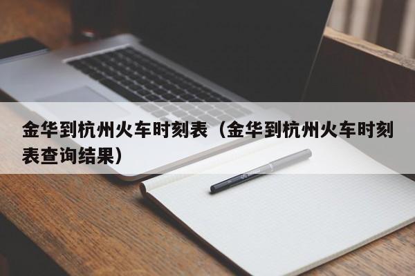 金华到杭州火车时刻表（金华到杭州火车时刻表查询结果）