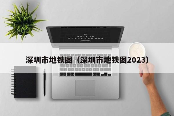 深圳市地铁图（深圳市地铁图2023）