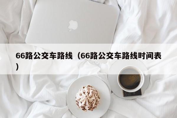 66路公交车路线（66路公交车路线时间表）