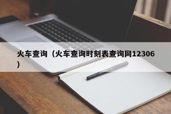 火车查询（火车查询时刻表查询网12306）