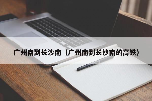 广州南到长沙南（广州南到长沙南的高铁）