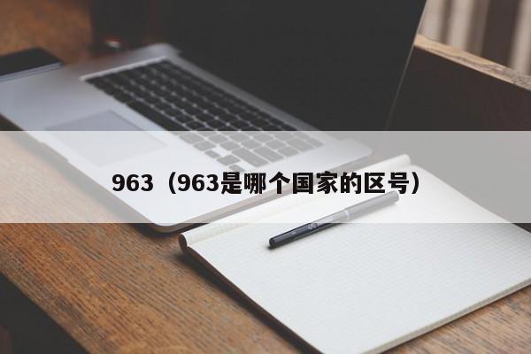 963（963是哪个国家的区号）