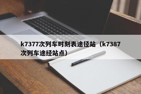 k7377次列车时刻表途径站（k7387次列车途经站点）