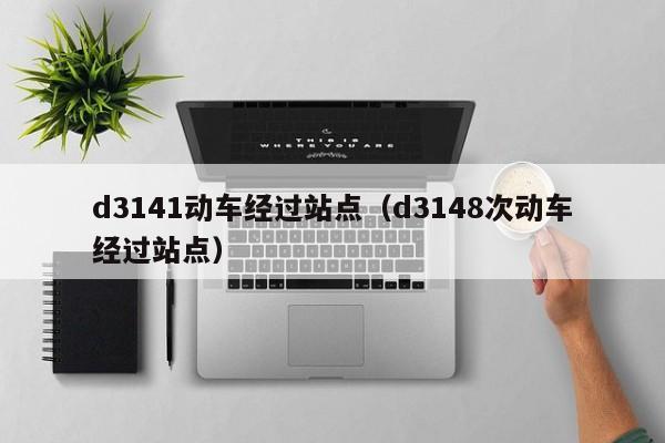 d3141动车经过站点（d3148次动车经过站点）