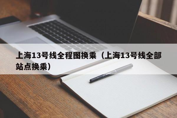 上海13号线全程图换乘（上海13号线全部站点换乘）