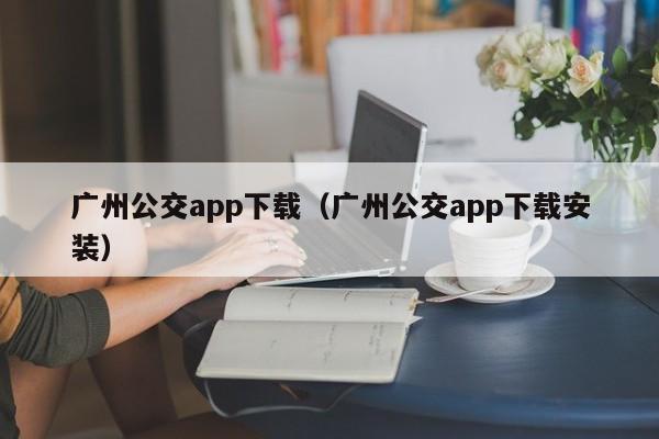 广州公交app下载（广州公交app下载安装）