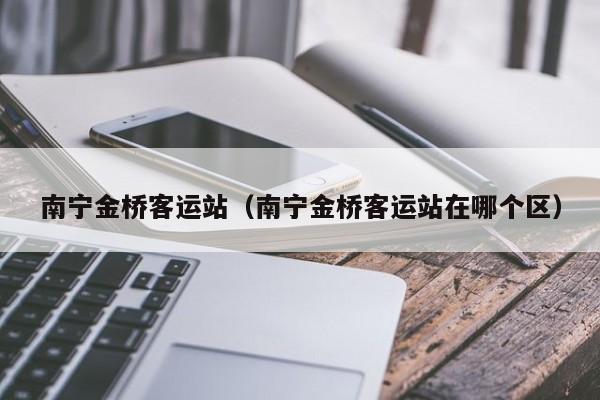 南宁金桥客运站（南宁金桥客运站在哪个区）