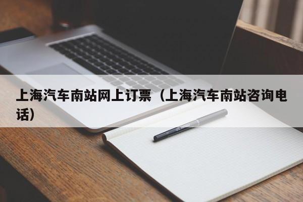 上海汽车南站网上订票（上海汽车南站咨询电话）