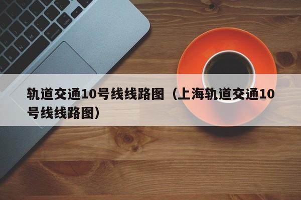 轨道交通10号线线路图（上海轨道交通10号线线路图）