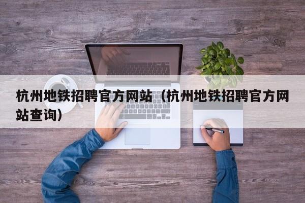 杭州地铁招聘官方网站（杭州地铁招聘官方网站查询）