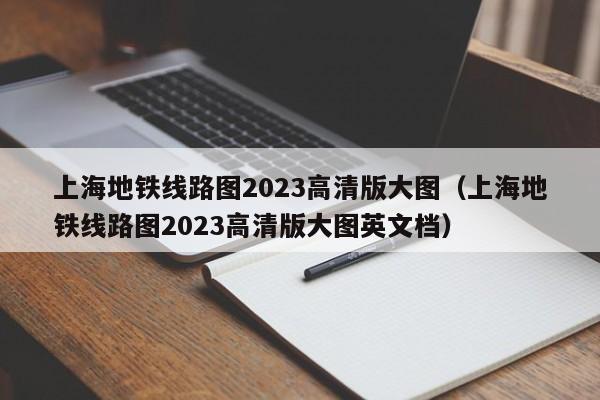 上海地铁线路图2023高清版大图（上海地铁线路图2023高清版大图英文档）