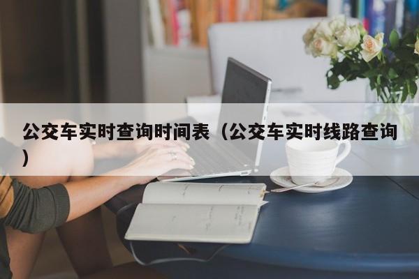 公交车实时查询时间表（公交车实时线路查询）