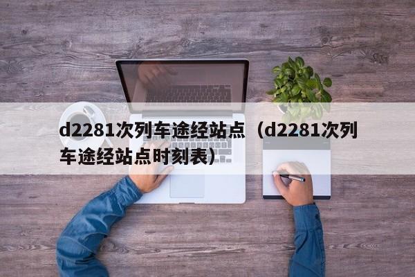 d2281次列车途经站点（d2281次列车途经站点时刻表）