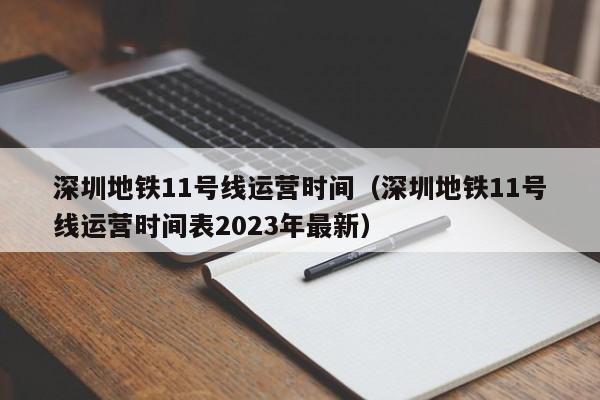 深圳地铁11号线运营时间（深圳地铁11号线运营时间表2023年最新）