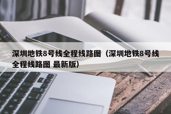 深圳地铁8号线全程线路图（深圳地铁8号线全程线路图 最新版）