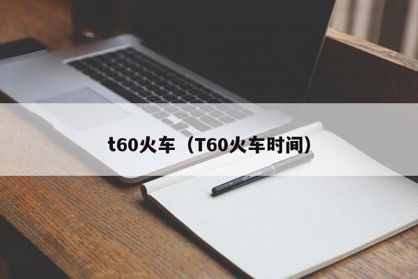 t60火车（T60火车时间）