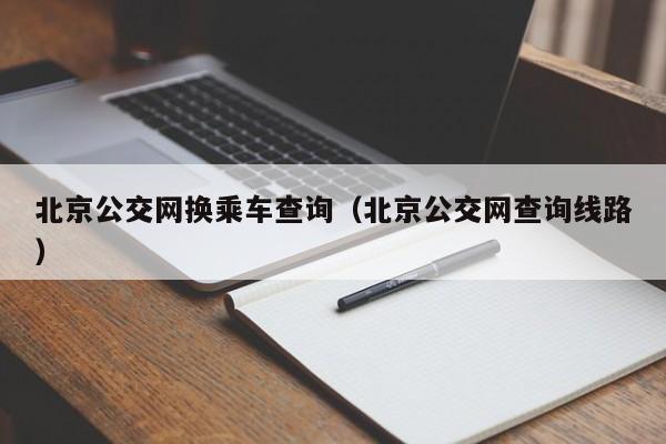 北京公交网换乘车查询（北京公交网查询线路）