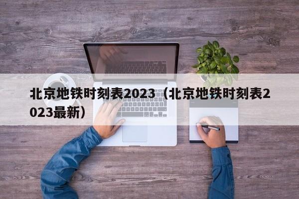 北京地铁时刻表2023（北京地铁时刻表2023最新）