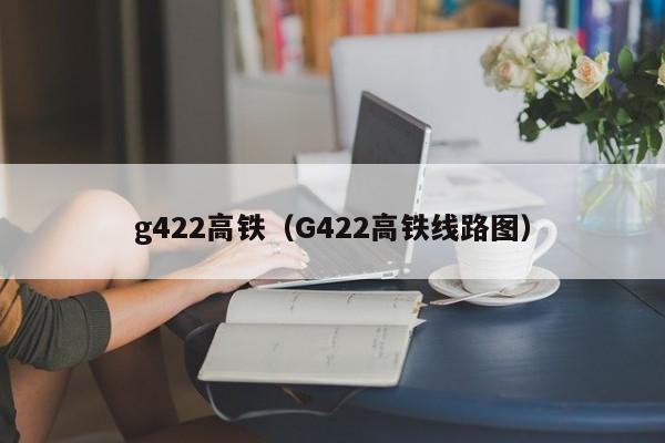 g422高铁（G422高铁线路图）