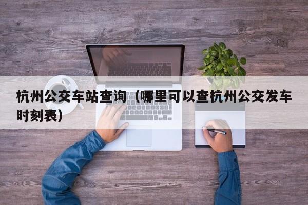 杭州公交车站查询（哪里可以查杭州公交发车时刻表）