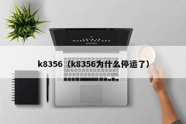 k8356（k8356为什么停运了）