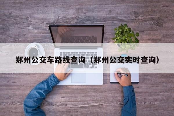 郑州公交车路线查询（郑州公交实时查询）