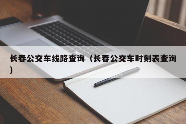 长春公交车线路查询（长春公交车时刻表查询）