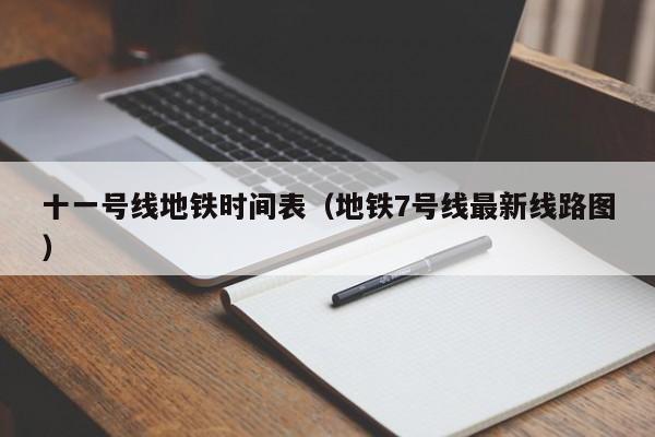 十一号线地铁时间表（地铁7号线最新线路图）