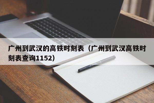 广州到武汉的高铁时刻表（广州到武汉高铁时刻表查询1152）