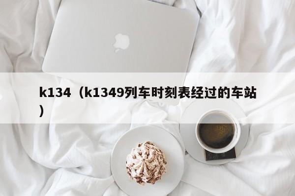 k134（k1349列车时刻表经过的车站）